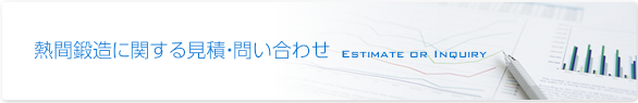 少量多品種・短納期の熱間鍛造に関する見積・問い合わせ　Estimate or Inquiry