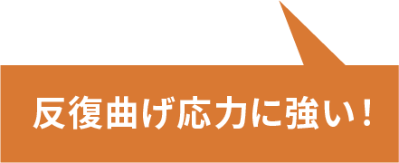 反復曲げ応力に強い！