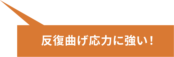 反復曲げ応力に強い！