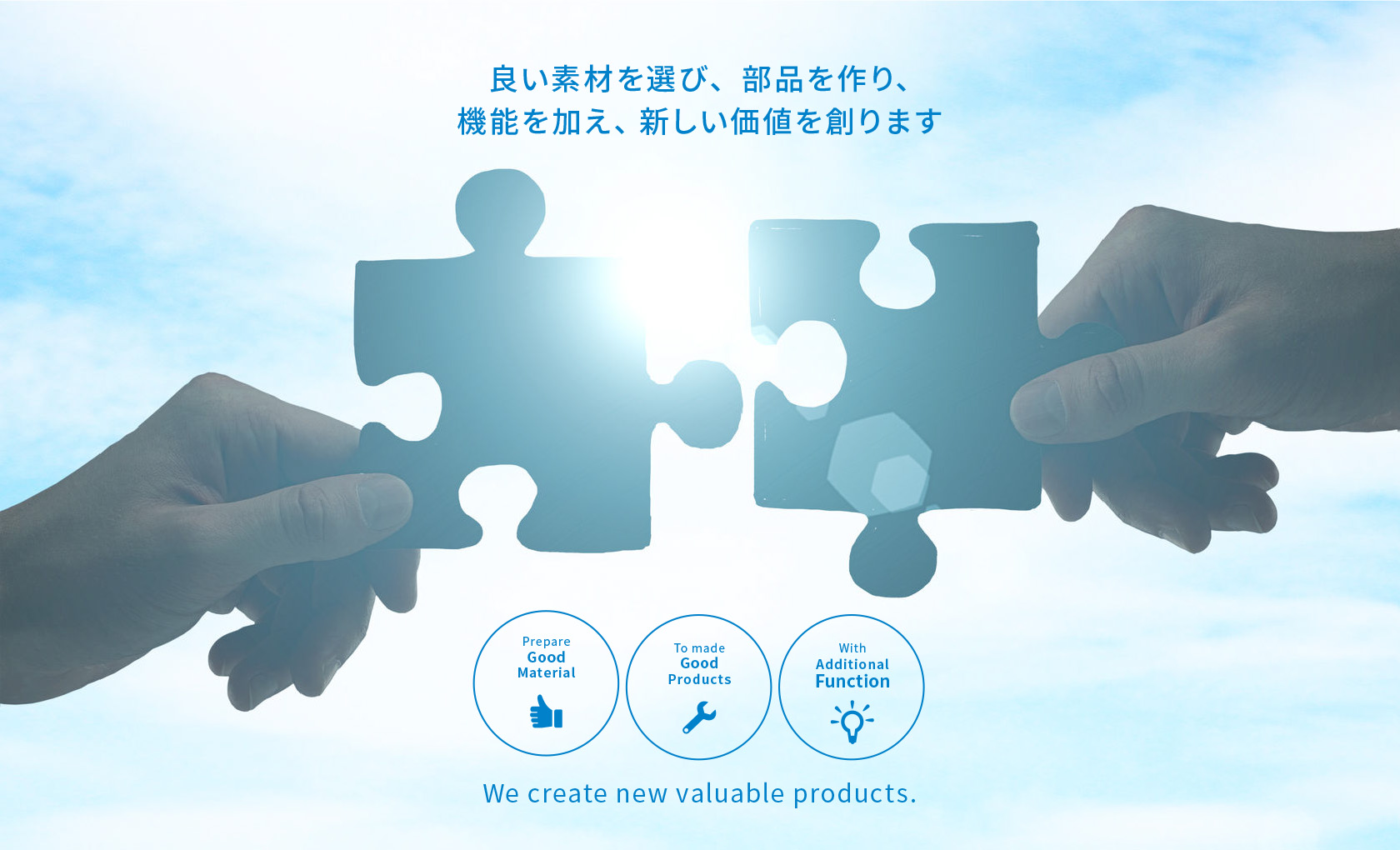 良い素材を選び、部品を作り、機能を加え、新しい価値を創ります - We create new valuable products.